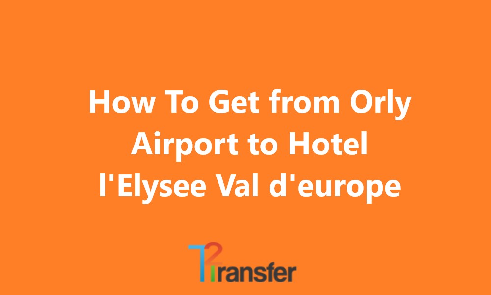 How To Get from Orly Airport to Hotel l’Elysee Val d’europe