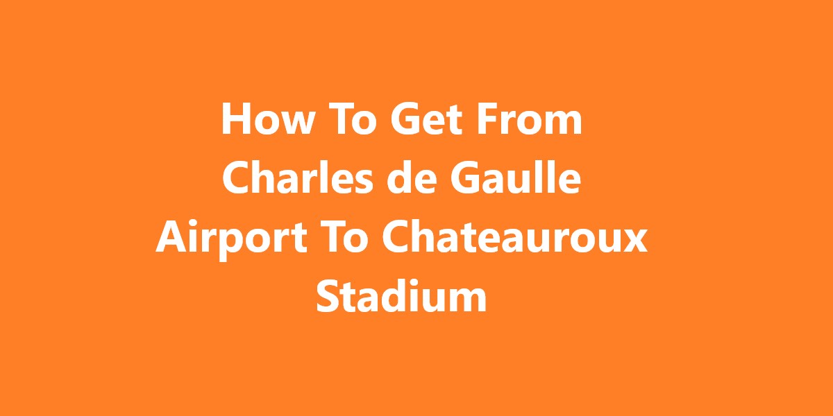 Charles de Gaulle Airport To Chateauroux Stadium