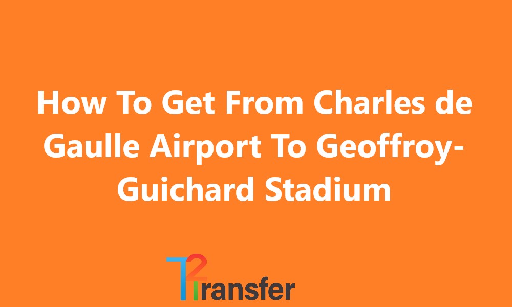 Charles de Gaulle Airport To Geoffroy-Guichard Stadium